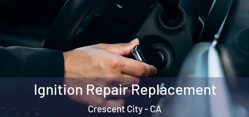  Ignition Repair Replacement Crescent City - CA